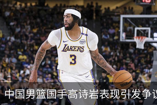 中国男篮国手高诗岩表现引发争议 球迷直言未见如此水准